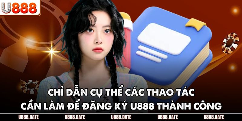 Đăng Ký U888 - Hướng Dẫn Chi Tiết Để Bắt Đầu Với Thương Hiệu 2 Chỉ dẫn cụ thể các thao tác cần làm để đăng ký U888 thành công