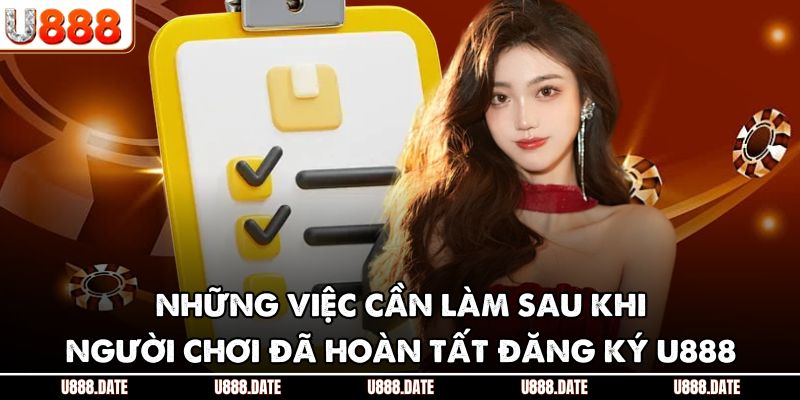 Đăng Ký U888 - Hướng Dẫn Chi Tiết Để Bắt Đầu Với Thương Hiệu 3 Những việc cần làm sau khi người chơi đã hoàn tất đăng ký U888